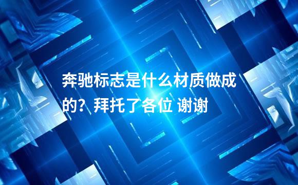 奔驰标志是什么材质做成的？拜托了各位 谢谢
